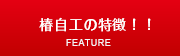 椿自工の特徴！！へ