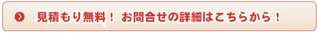 見積もり無料！ お問合せの詳細はこちらから！